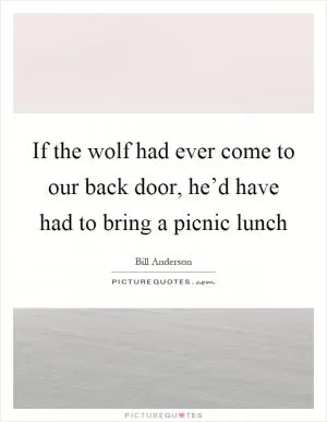 If the wolf had ever come to our back door, he’d have had to bring a picnic lunch Picture Quote #1