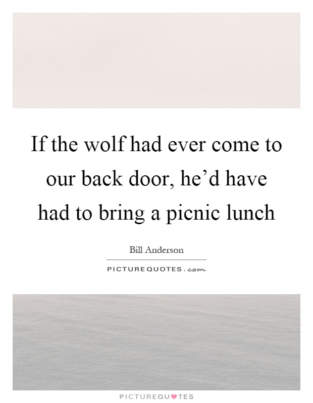If the wolf had ever come to our back door, he'd have had to bring a picnic lunch Picture Quote #1