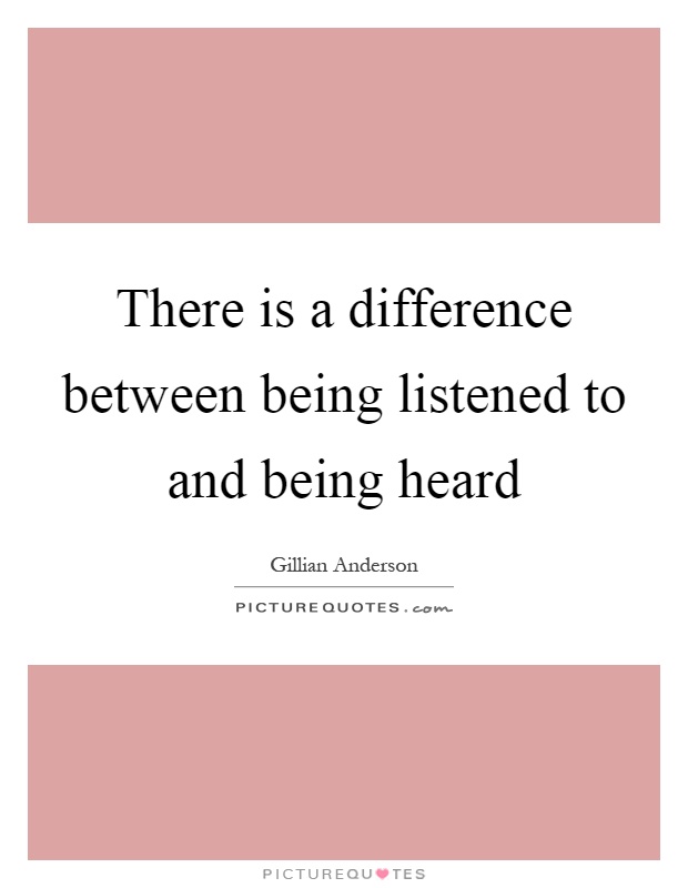 There is a difference between being listened to and being heard Picture Quote #1