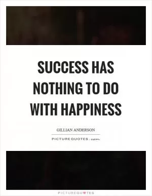Success has nothing to do with happiness Picture Quote #1