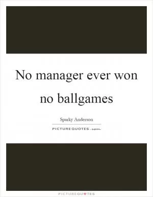 No manager ever won no ballgames Picture Quote #1
