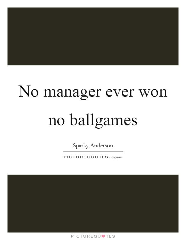 No manager ever won no ballgames Picture Quote #1
