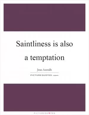 Saintliness is also a temptation Picture Quote #1