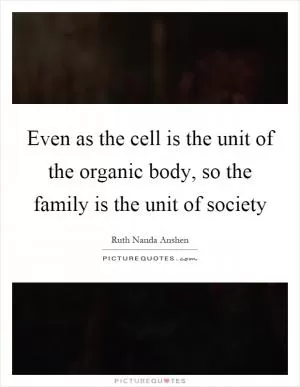 Even as the cell is the unit of the organic body, so the family is the unit of society Picture Quote #1