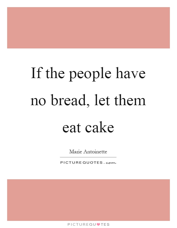 If the people have no bread, let them eat cake Picture Quote #1