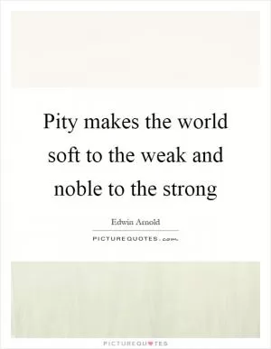 Pity makes the world soft to the weak and noble to the strong Picture Quote #1