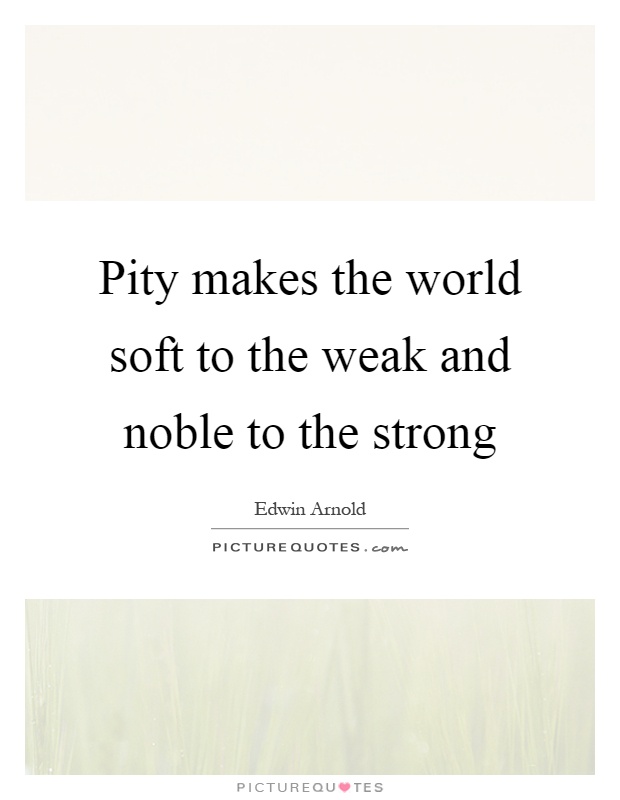 Pity makes the world soft to the weak and noble to the strong Picture Quote #1