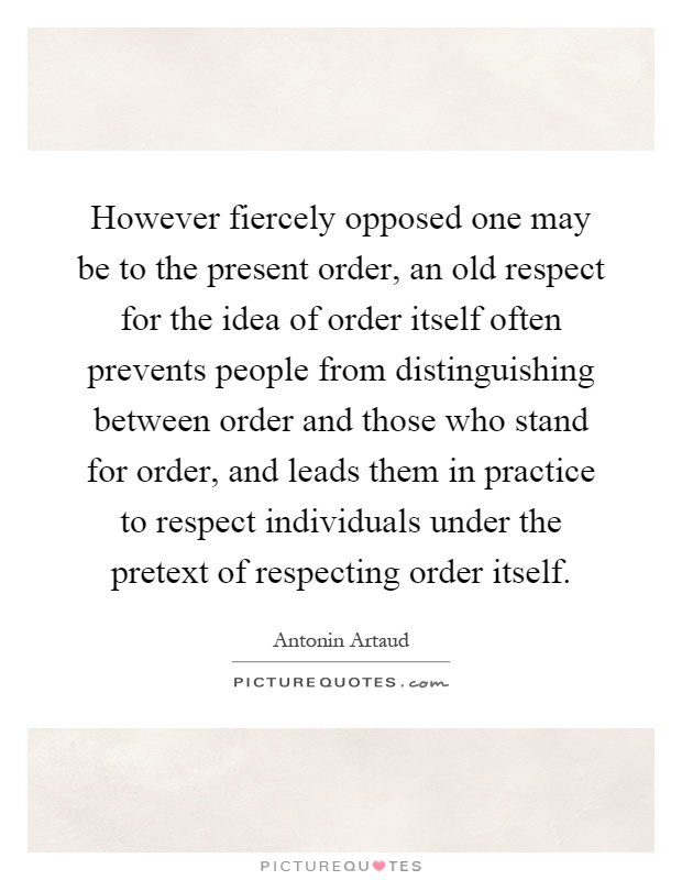 However fiercely opposed one may be to the present order, an old respect for the idea of order itself often prevents people from distinguishing between order and those who stand for order, and leads them in practice to respect individuals under the pretext of respecting order itself Picture Quote #1