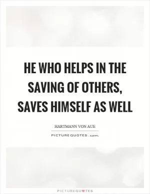 He who helps in the saving of others, saves himself as well Picture Quote #1