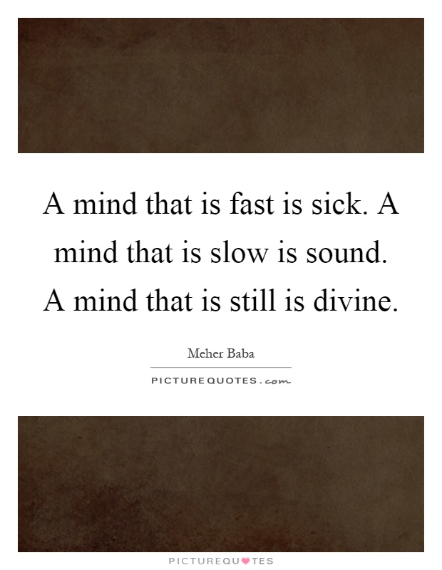 A mind that is fast is sick. A mind that is slow is sound. A mind that is still is divine Picture Quote #1