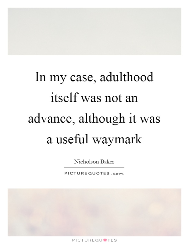 In my case, adulthood itself was not an advance, although it was a useful waymark Picture Quote #1