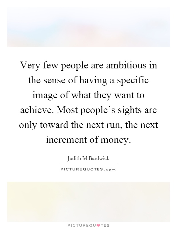 Very few people are ambitious in the sense of having a specific image of what they want to achieve. Most people's sights are only toward the next run, the next increment of money Picture Quote #1