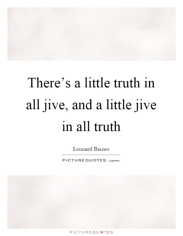 There's a little truth in all jive, and a little jive in all truth Picture Quote #1