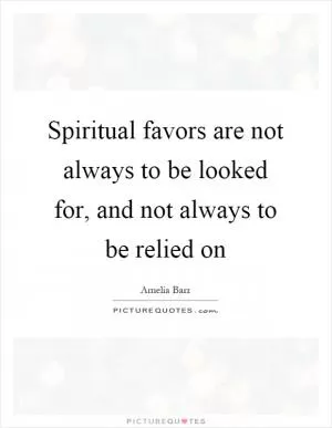 Spiritual favors are not always to be looked for, and not always to be relied on Picture Quote #1