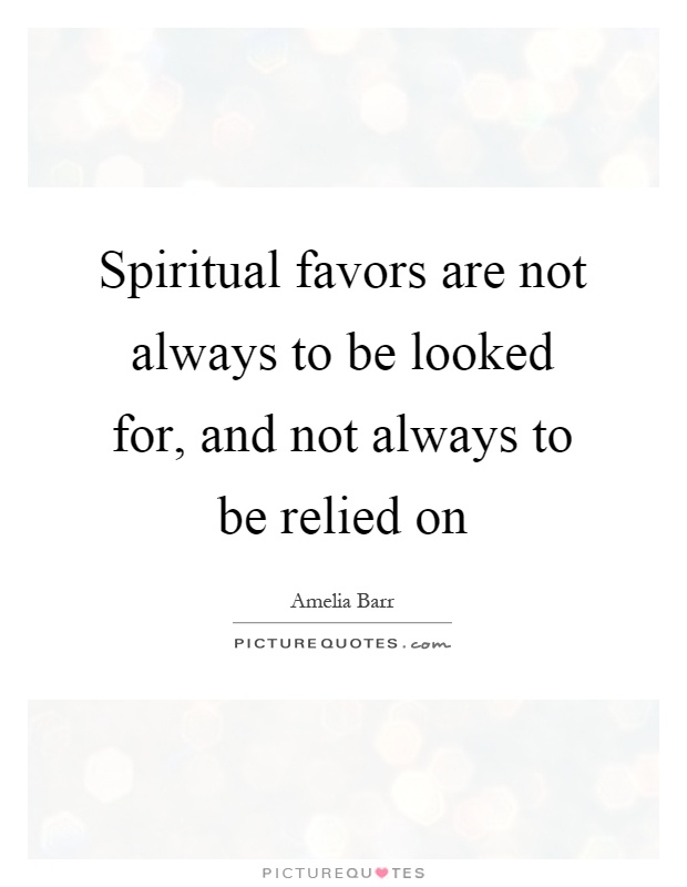 Spiritual favors are not always to be looked for, and not always to be relied on Picture Quote #1