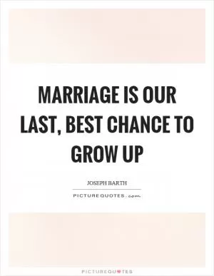 Marriage is our last, best chance to grow up Picture Quote #1
