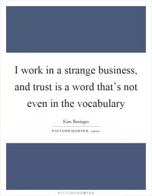 I work in a strange business, and trust is a word that’s not even in the vocabulary Picture Quote #1