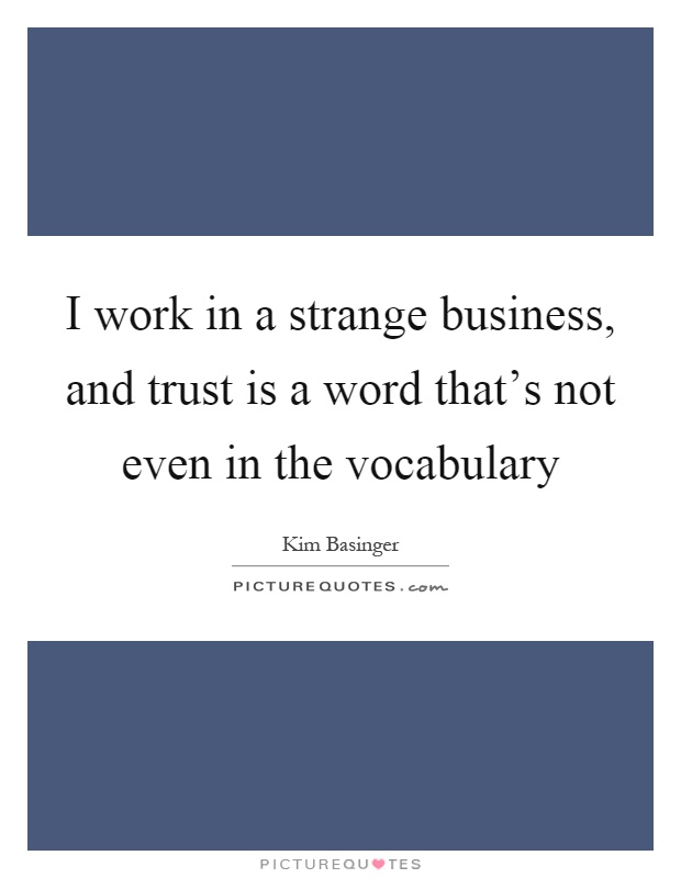I work in a strange business, and trust is a word that's not even in the vocabulary Picture Quote #1