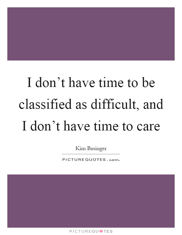 I don't have time to be classified as difficult, and I don't have time to care Picture Quote #1