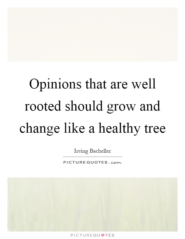 Opinions that are well rooted should grow and change like a healthy tree Picture Quote #1