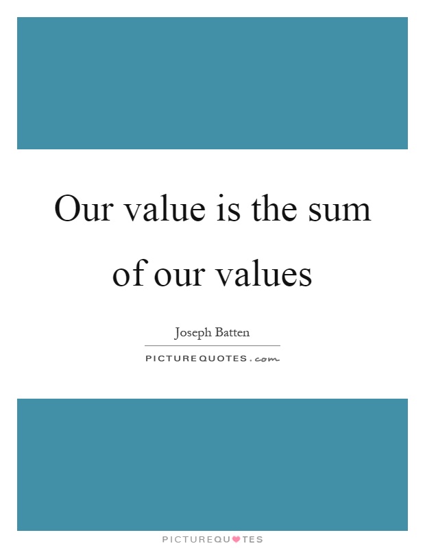 Our value is the sum of our values Picture Quote #1