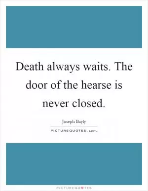 Death always waits. The door of the hearse is never closed Picture Quote #1