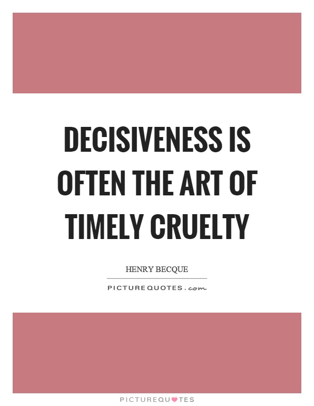 Decisiveness is often the art of timely cruelty Picture Quote #1