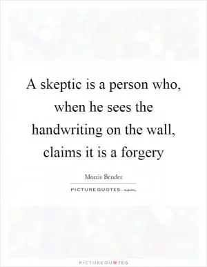 A skeptic is a person who, when he sees the handwriting on the wall, claims it is a forgery Picture Quote #1