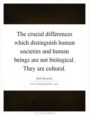 The crucial differences which distinguish human societies and human beings are not biological. They are cultural Picture Quote #1