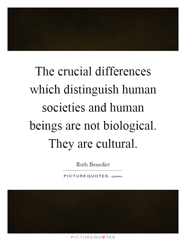 The crucial differences which distinguish human societies and human beings are not biological. They are cultural Picture Quote #1