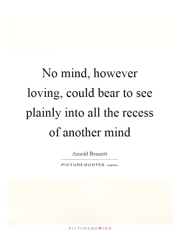 No mind, however loving, could bear to see plainly into all the recess of another mind Picture Quote #1