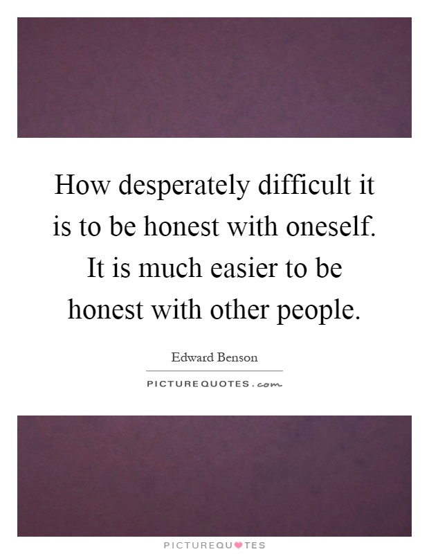 How desperately difficult it is to be honest with oneself. It is much easier to be honest with other people Picture Quote #1