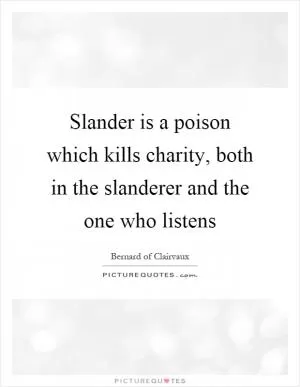 Slander is a poison which kills charity, both in the slanderer and the one who listens Picture Quote #1