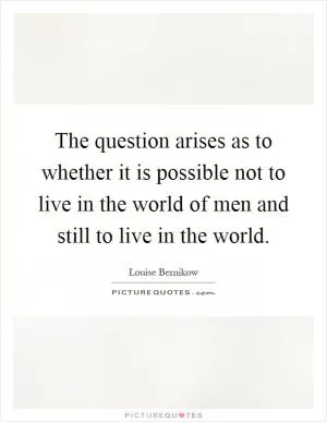 The question arises as to whether it is possible not to live in the world of men and still to live in the world Picture Quote #1