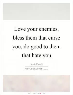 Love your enemies, bless them that curse you, do good to them that hate you Picture Quote #1