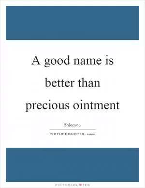 A good name is better than precious ointment Picture Quote #1