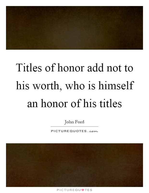 Titles of honor add not to his worth, who is himself an honor of his titles Picture Quote #1