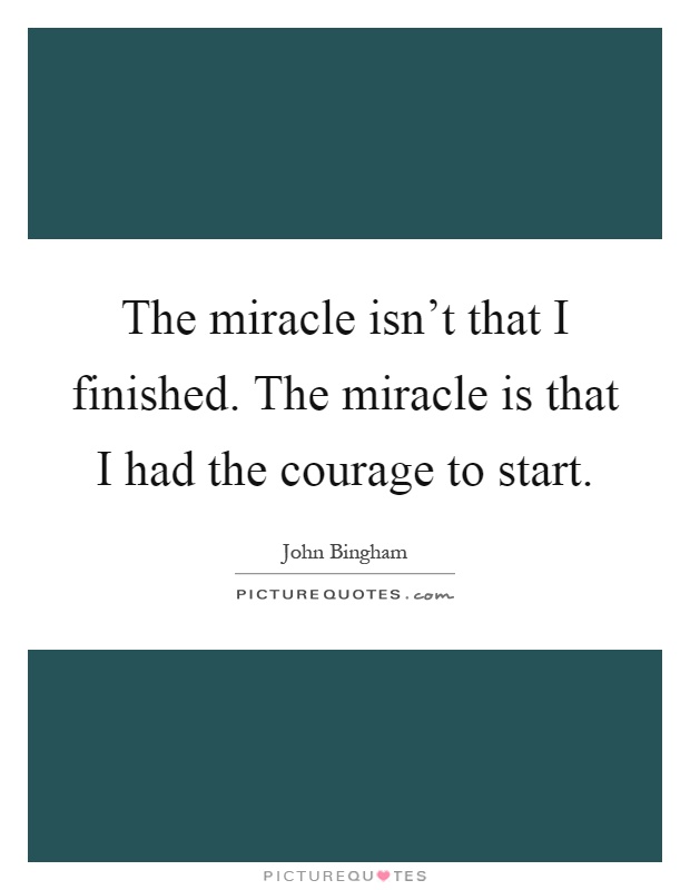 The miracle isn't that I finished. The miracle is that I had the courage to start Picture Quote #1
