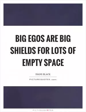 Big egos are big shields for lots of empty space Picture Quote #1