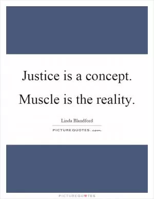 Justice is a concept. Muscle is the reality Picture Quote #1