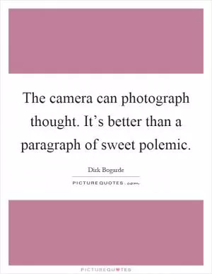 The camera can photograph thought. It’s better than a paragraph of sweet polemic Picture Quote #1