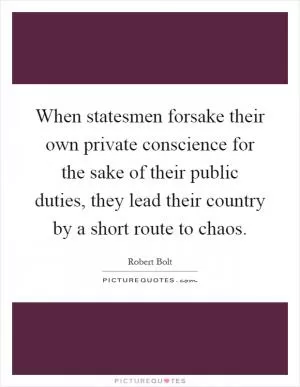 When statesmen forsake their own private conscience for the sake of their public duties, they lead their country by a short route to chaos Picture Quote #1