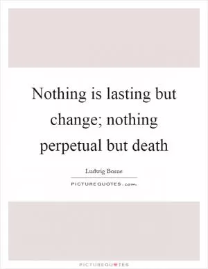 Nothing is lasting but change; nothing perpetual but death Picture Quote #1