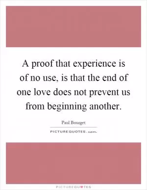 A proof that experience is of no use, is that the end of one love does not prevent us from beginning another Picture Quote #1