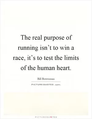 The real purpose of running isn’t to win a race, it’s to test the limits of the human heart Picture Quote #1