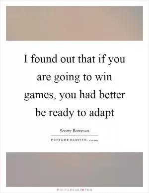 I found out that if you are going to win games, you had better be ready to adapt Picture Quote #1