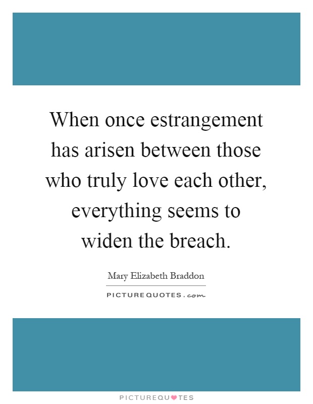 When once estrangement has arisen between those who truly love each other, everything seems to widen the breach Picture Quote #1