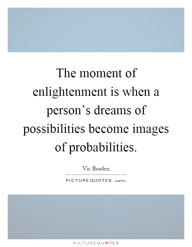 The moment of enlightenment is when a person's dreams of possibilities become images of probabilities Picture Quote #1