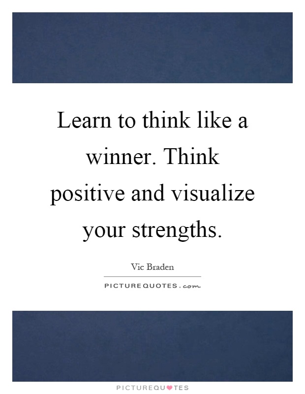 Learn to think like a winner. Think positive and visualize your strengths Picture Quote #1