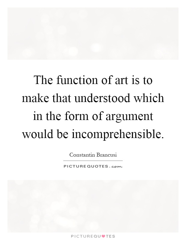 The function of art is to make that understood which in the form of argument would be incomprehensible Picture Quote #1
